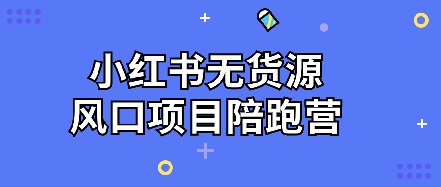 小红书无货源风口项目陪跑营-副业宝典