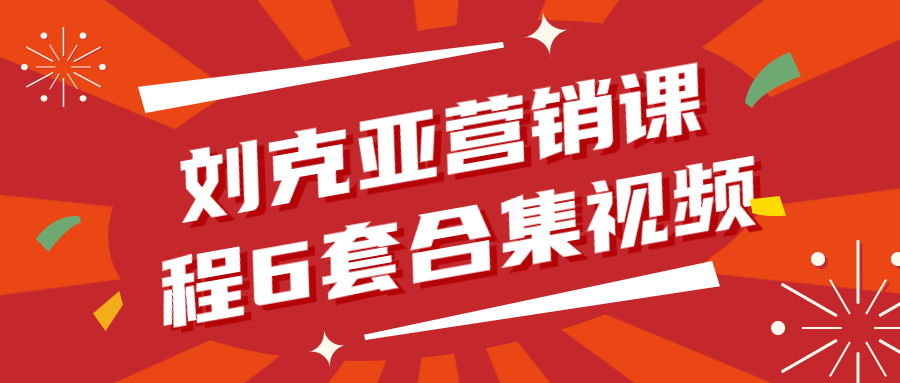 刘克亚营销课程6套合集视频-副业宝典