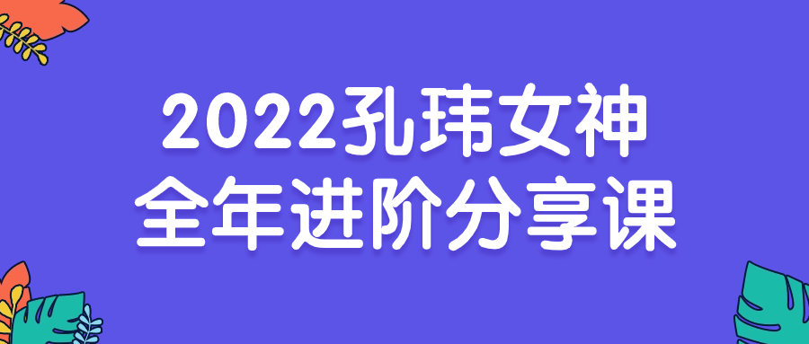 2022孔玮女神全年进阶分享课-副业宝典