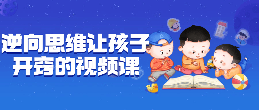 逆向思维让孩子开窍的视频课-副业宝典