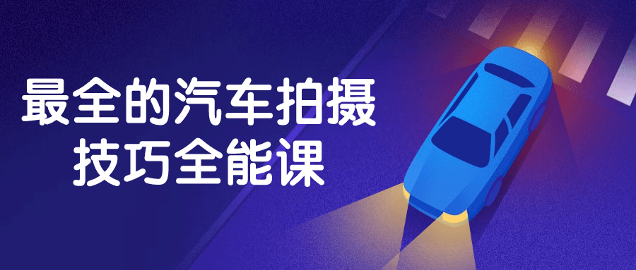 最全的汽车拍摄技巧全能课-副业宝典