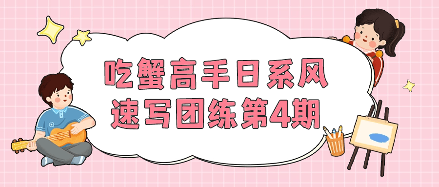 吃蟹高手日系风速写团练第4期-副业宝典