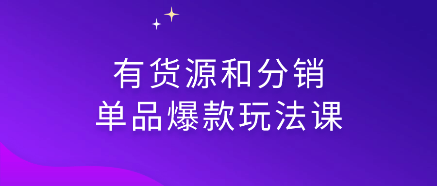 有货源和分销单品爆款玩法课-副业宝典