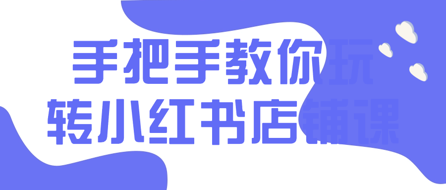 手把手教你玩转小红书店铺课-副业宝典