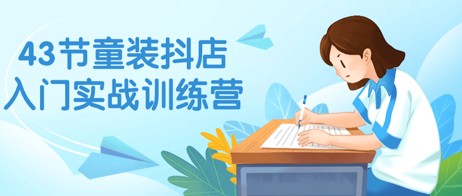 43节童装抖店入门实战训练营-副业宝典