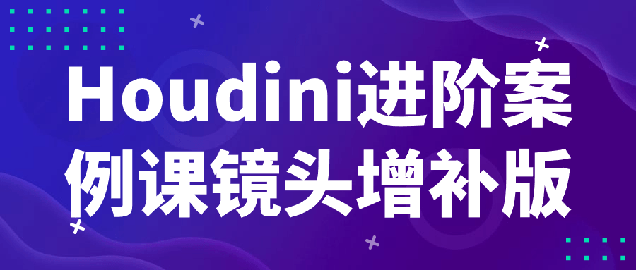 Houdini进阶案例课镜头增补版-副业宝典