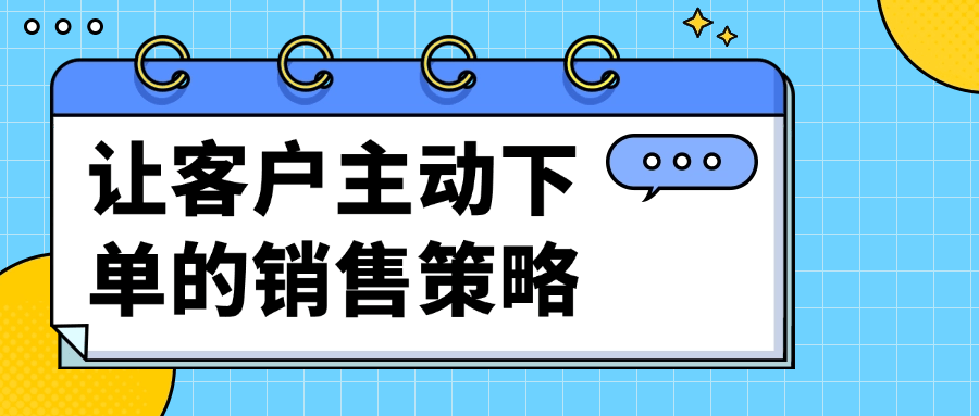 让客户主动下单的销售策略-副业宝典