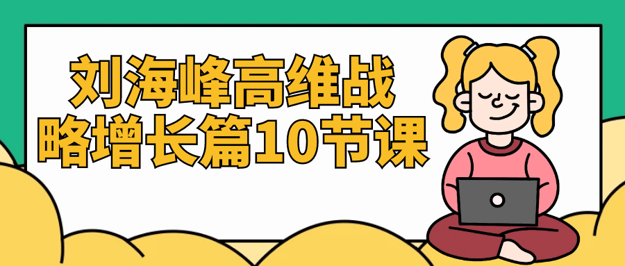 刘海峰高维战略增长篇10节课-副业宝典