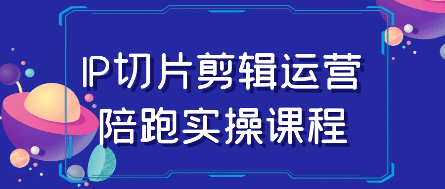 IP切片剪辑运营陪跑实操课程-副业宝典