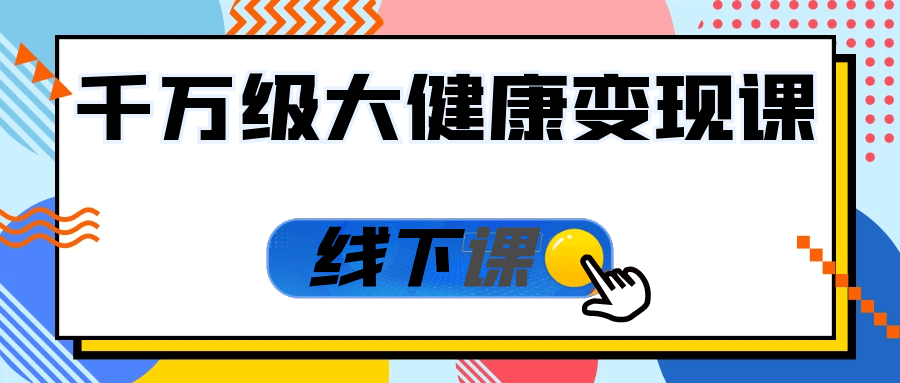千万级大健康变现课线下课-副业宝典