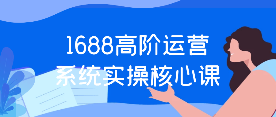 1688高阶运营系统实操核心课-副业宝典