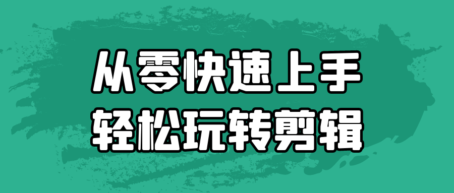 从零快速上手轻松玩转剪辑-副业宝典