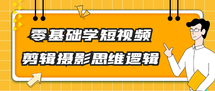 零基础学短视频剪辑摄影思维逻辑-副业宝典