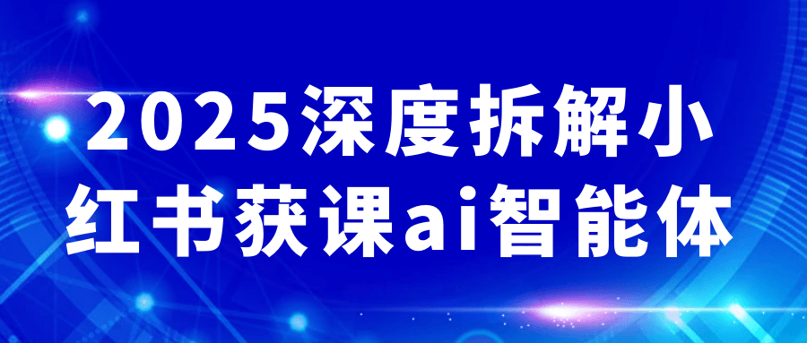 2025深度拆解小红书获课ai智能体-副业宝典