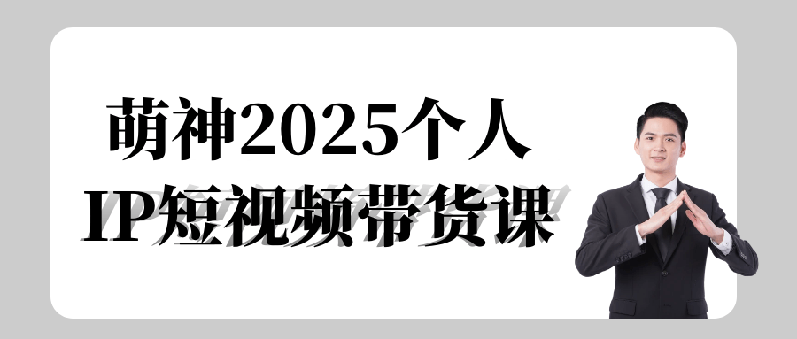 萌神2025个人IP短视频带货课-副业宝典