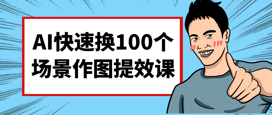 AI快速换100个场景作图提效课-副业宝典