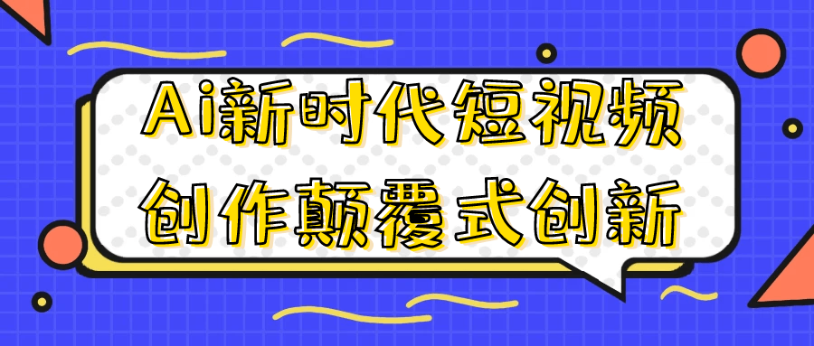 Ai新时代短视频创作颠覆式创新-副业宝典