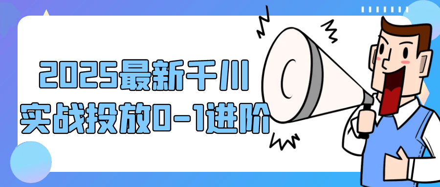 2025最新千川实战投放0-1进阶-副业宝典