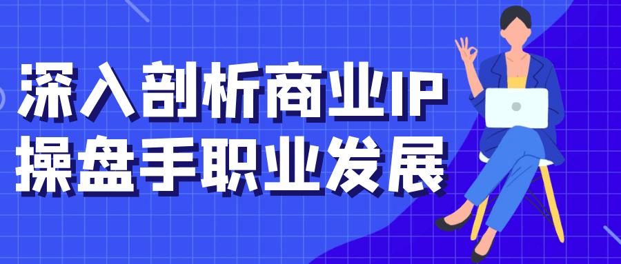 深入剖析商业IP操盘手职业发展-副业宝典