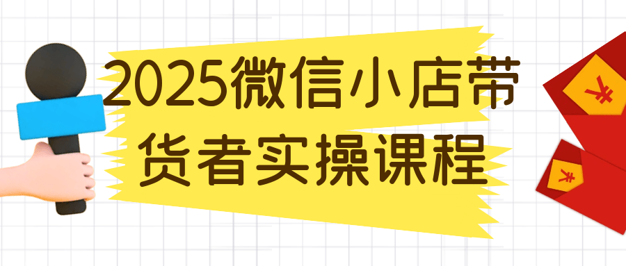 2025微信小店带货者实操课程-副业宝典
