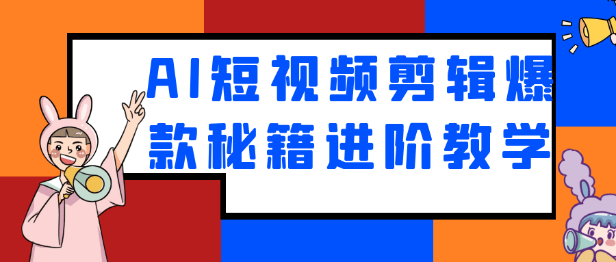 AI短视频剪辑爆款秘籍进阶教学-副业宝典