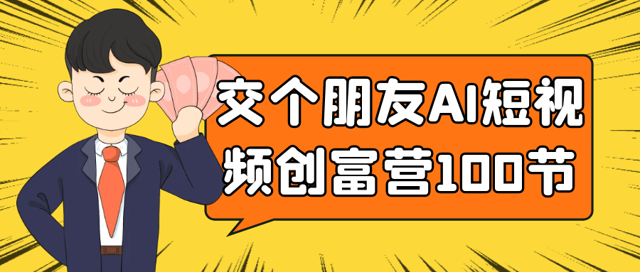 交个朋友AI短视频创富营100节-副业宝典