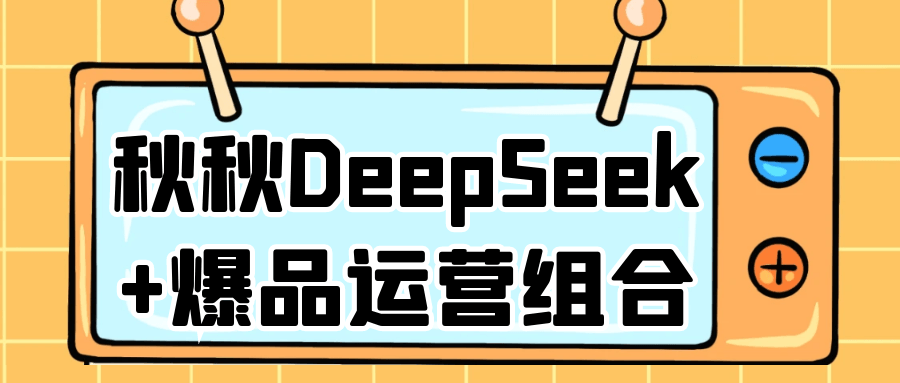 秋秋DeepSeek+爆品运营组合-副业宝典