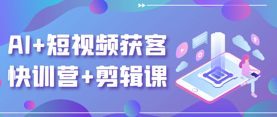 AI+短视频获客快训营+剪辑课-副业宝典