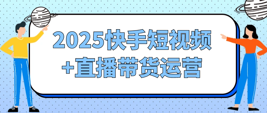 2025快手短视频+直播带货运营-副业宝典