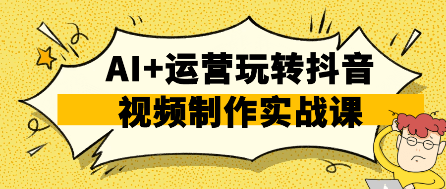 AI+运营玩转抖音视频制作实战课-副业宝典