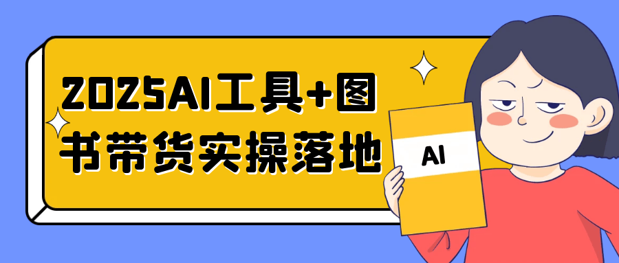 2025AI工具+图书带货实操落地-副业宝典