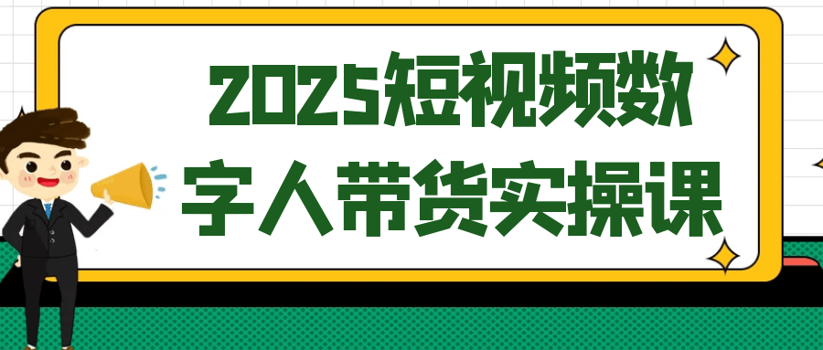 2025短视频数字人带货实操课-副业宝典