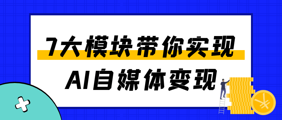 7大模块带你实现AI自媒体变现-副业宝典