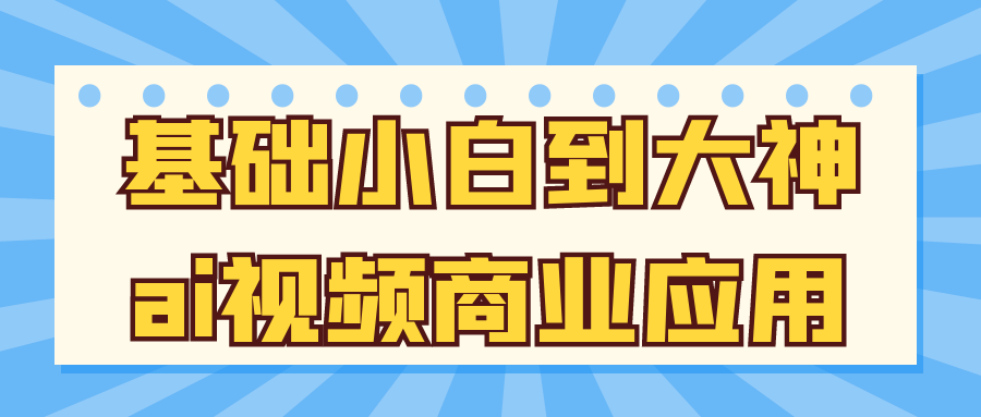 基础小白到大神ai视频商业应用-副业宝典