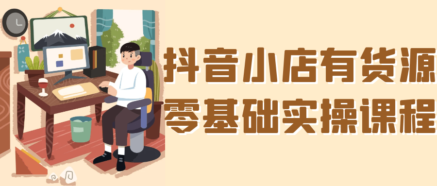 抖音小店有货源零基础实操课程-副业宝典