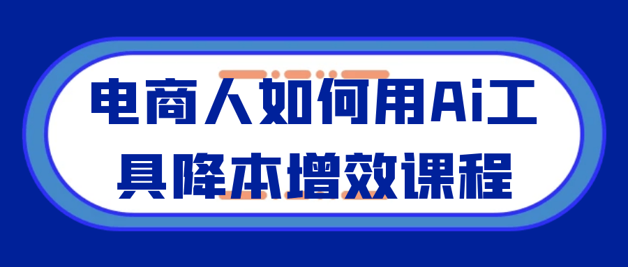 电商人如何用Ai工具降本增效课程-副业宝典