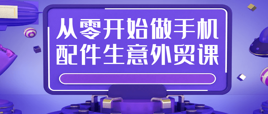 从零开始做手机配件生意外贸课-副业宝典
