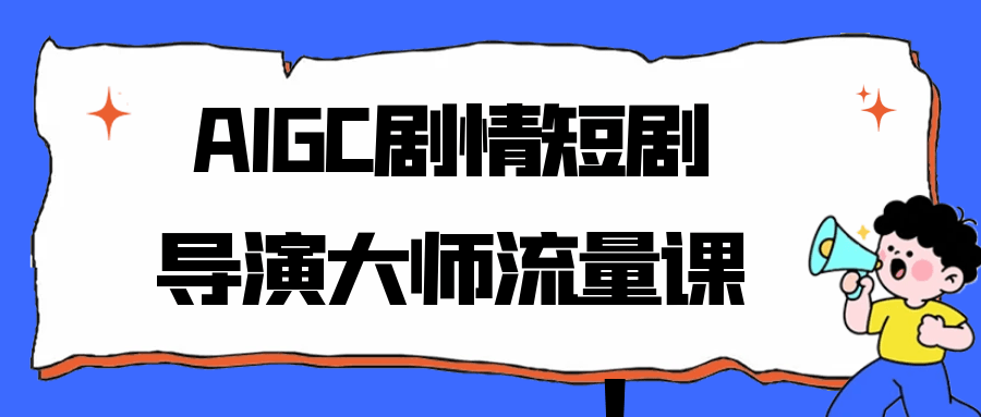 AIGC剧情短剧导演大师流量课-副业宝典