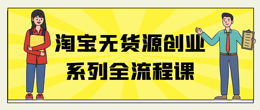 淘宝无货源创业系列全流程课-副业宝典
