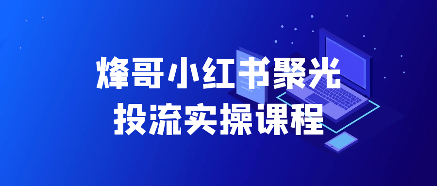烽哥小红书聚光投流实操课程-副业宝典