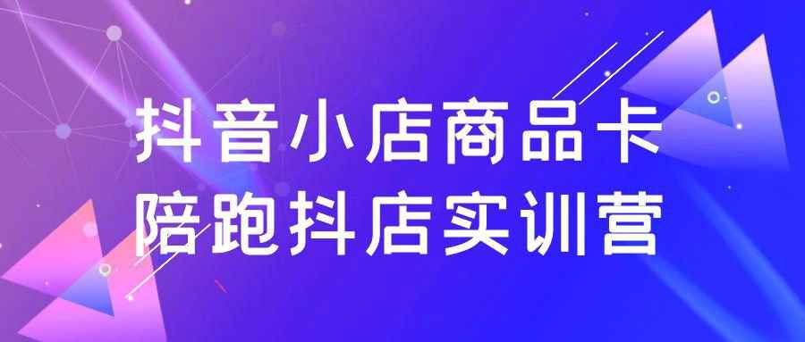 抖音小店商品卡陪跑抖店实训营-副业宝典