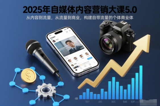 2025年自媒体内容营销大课5.0，从内容到流量，从流量到商业，构建自带流量的个体商业体-副业宝典