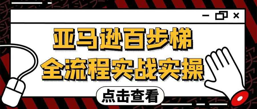 亚马逊百步梯全流程实战实操-副业宝典