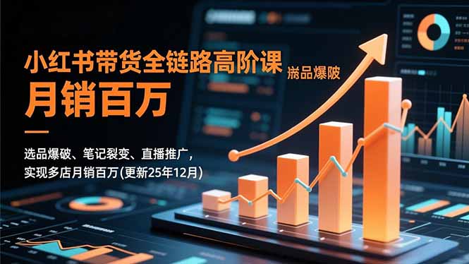 小红书带货全链路高阶课，选品爆破、笔记裂变、直播推广，实现多店月销百万(更新25年12月-副业宝典