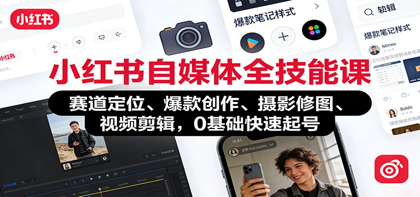 小红书自媒体全技能课：赛道定位、 爆款创作、摄影修图、视频剪辑，0基础快速起号-副业宝典