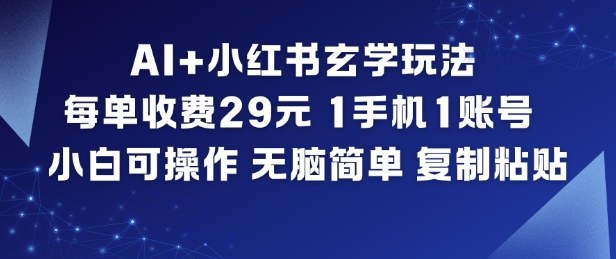 AI+小红书玄学玩法，每单收费29米，1手机1账号，小白可操作，无脑简单复制粘贴-副业宝典