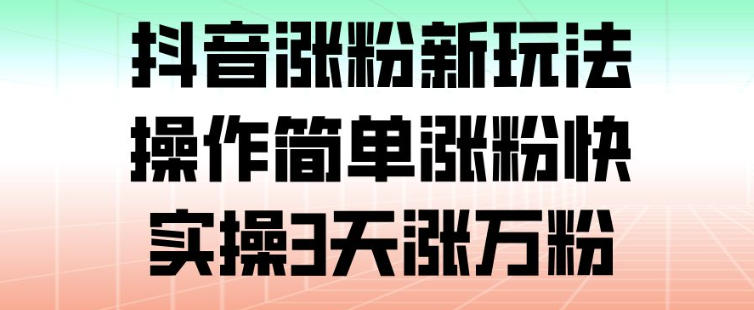 抖音涨粉新玩法，操作简单涨粉快，实操3天涨万粉-副业宝典