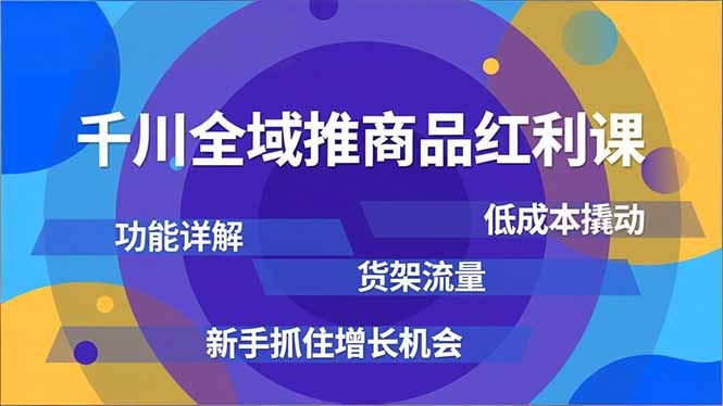 千川全域推商品红利课，功能详解、低成本撬动、货架流量，新手抓住增长机会-副业宝典
