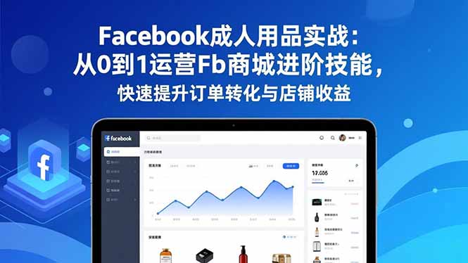 Facebook成人用品实战：从0到1运营Fb商城进阶技能，快速提升订单转化与店铺收益-副业宝典