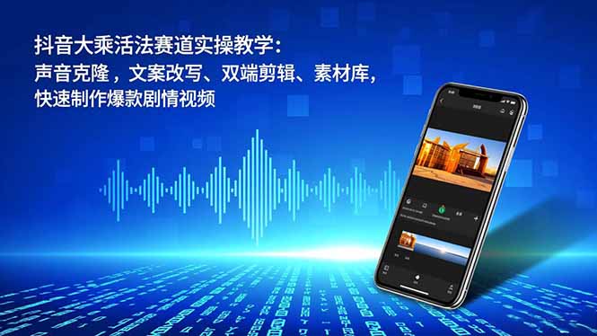 抖音大乘活法赛道实操教学：声音克隆，文案改写、双端剪辑、素材库，快速制作爆款剧情视频-副业宝典
